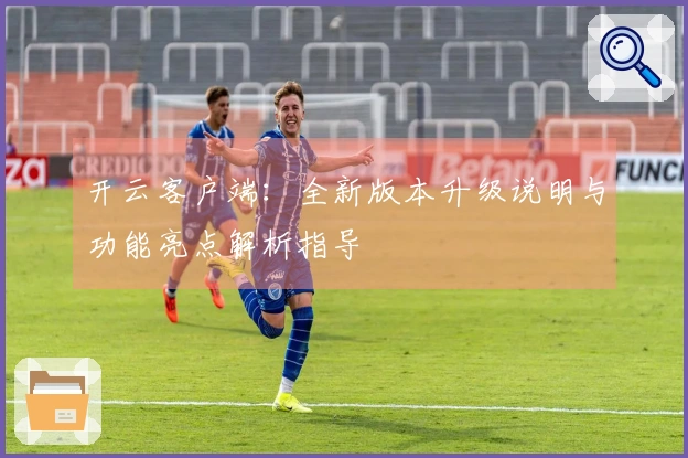 开云客户端：全新版本升级说明与功能亮点解析指导