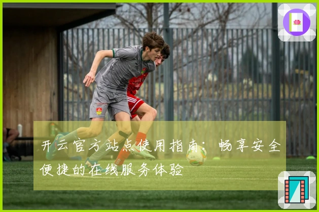 开云官方站点使用指南：畅享安全便捷的在线服务体验