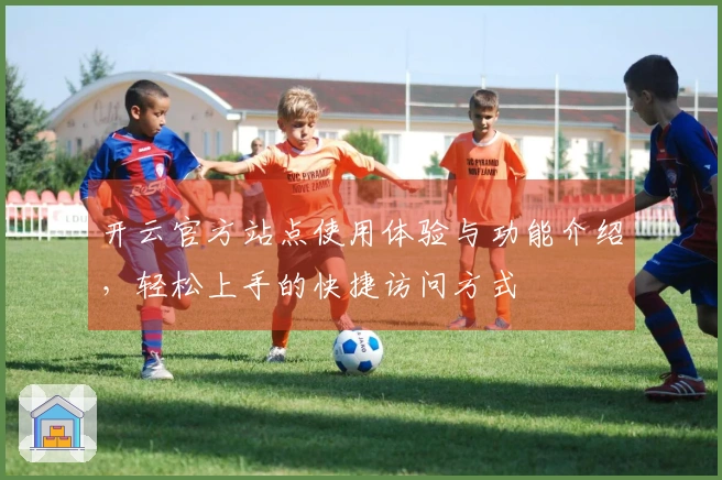 开云官方站点使用体验与功能介绍，轻松上手的快捷访问方式