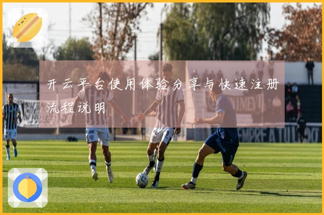 开云平台使用体验分享与快速注册流程说明