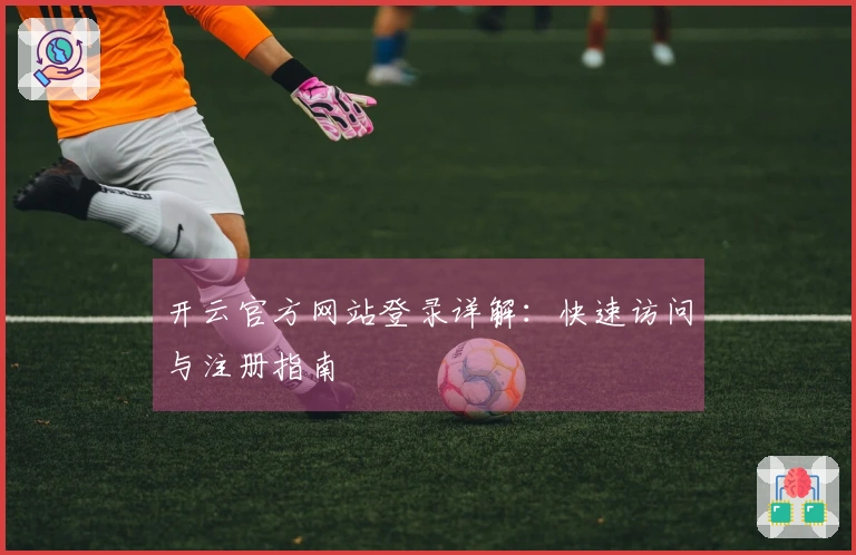 开云官方网站登录详解：快速访问与注册指南