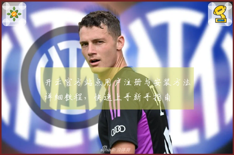 开云官方站点用户注册与安装方法详细教程，快速上手新手指南