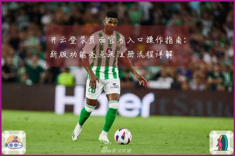 开云登录页面官方入口操作指南：新版功能亮点及注册流程详解