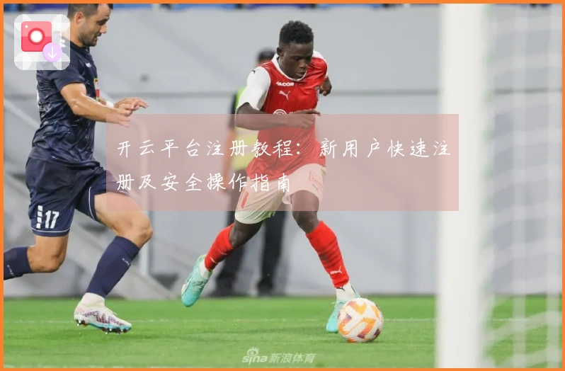开云平台注册教程：新用户快速注册及安全操作指南