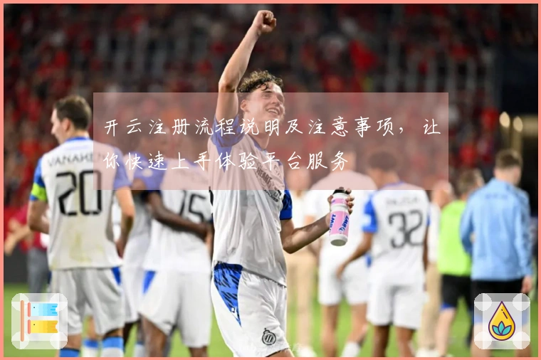 开云注册流程说明及注意事项，让你快速上手体验平台服务