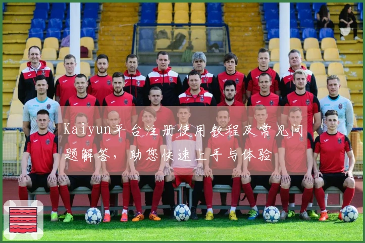Kaiyun平台注册使用教程及常见问题解答，助您快速上手与体验