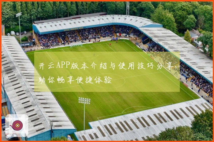 开云APP版本介绍与使用技巧分享，助你畅享便捷体验