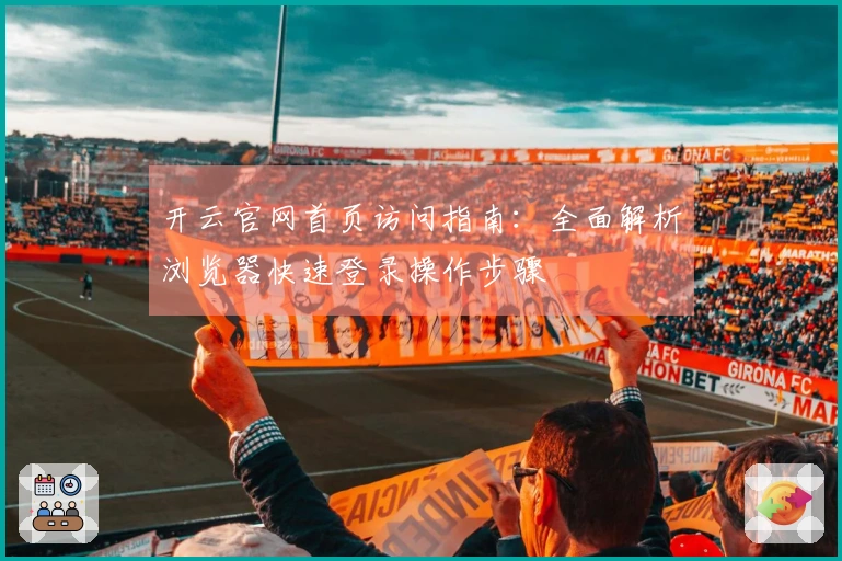 开云官网首页访问指南:全面解析浏览器快速登录操作步骤