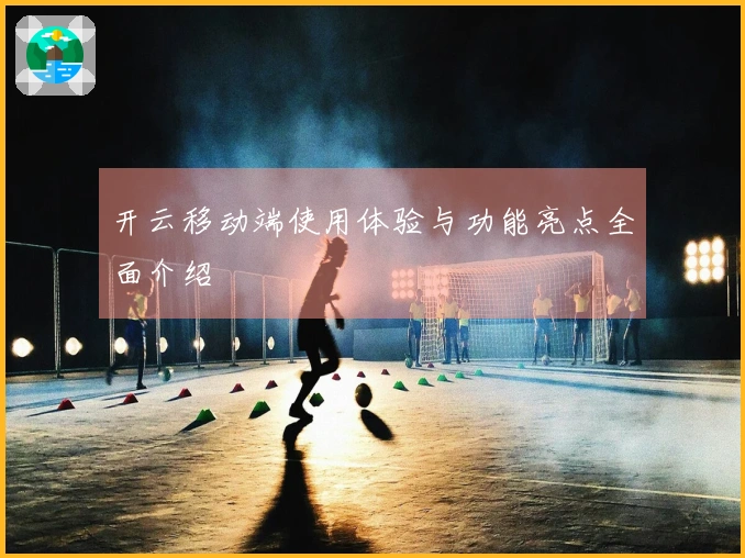 开云移动端使用体验与功能亮点全面介绍