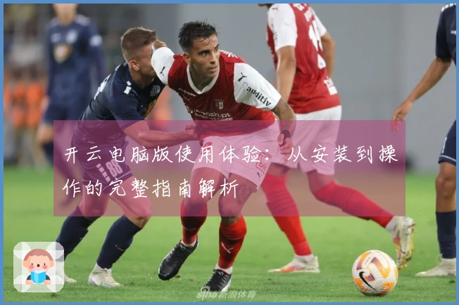 开云电脑版使用体验：从安装到操作的完整指南解析