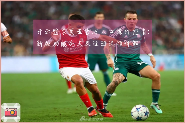 开云登录页面官方入口操作指南：新版功能亮点及注册流程详解