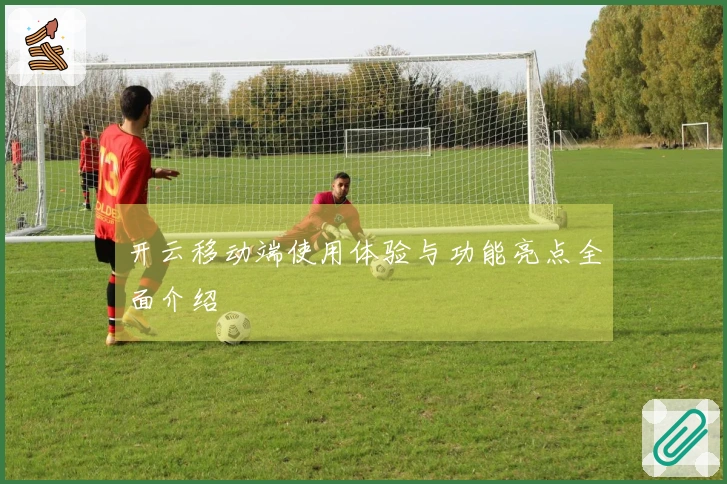 开云移动端使用体验与功能亮点全面介绍