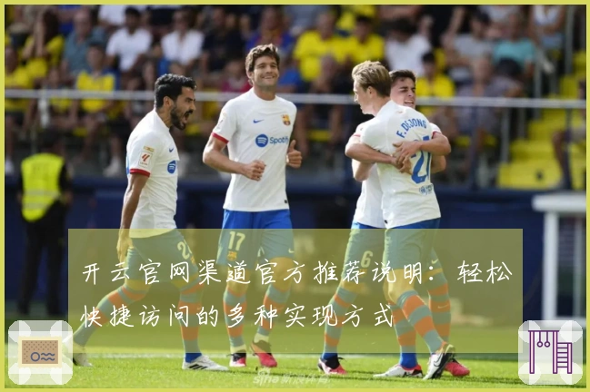 开云官网渠道官方推荐说明：轻松快捷访问的多种实现方式